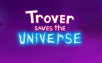Trover Saves The Universe